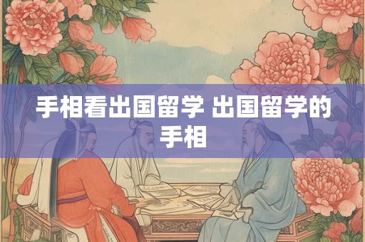 手相看出国留学 出国留学的手相