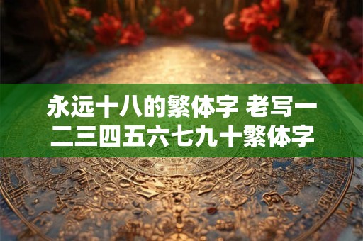 永远十八的繁体字 老写一二三四五六七九十繁体字