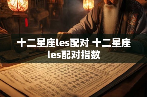 十二星座les配对 十二星座les配对指数