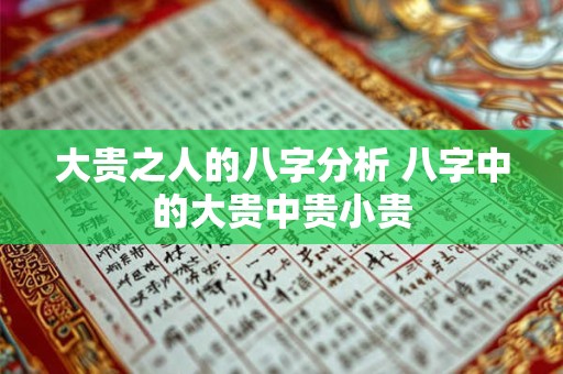 大贵之人的八字分析 八字中的大贵中贵小贵