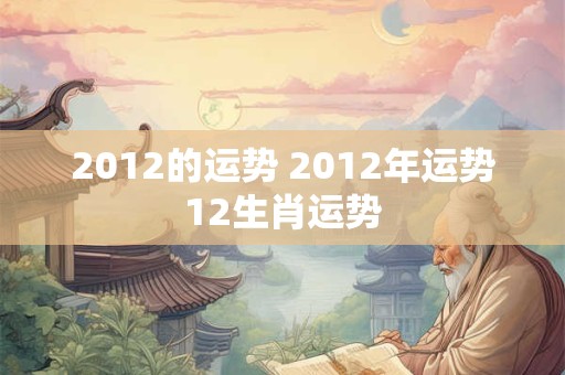 2012的运势 2012年运势12生肖运势