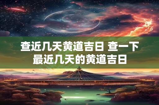 查近几天黄道吉日 查一下最近几天的黄道吉日
