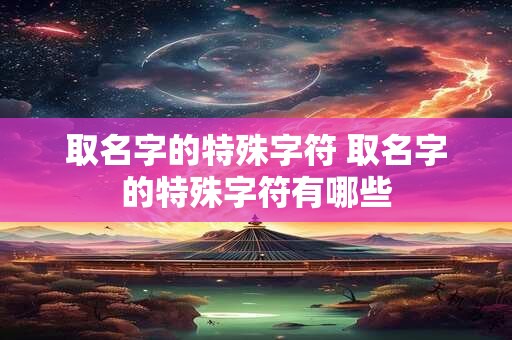 取名字的特殊字符 取名字的特殊字符有哪些