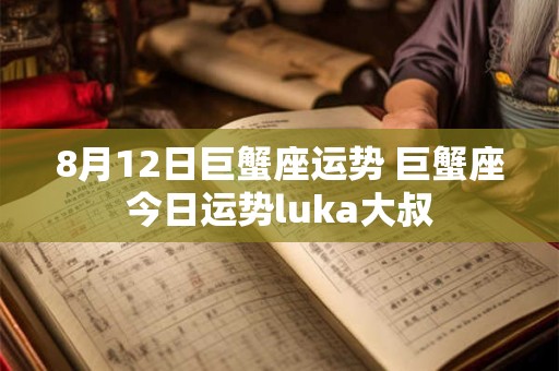 8月12日巨蟹座运势 巨蟹座今日运势luka大叔