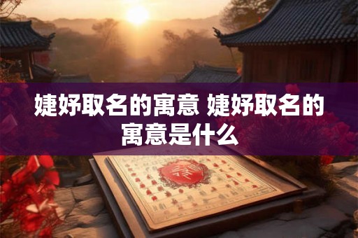 婕妤取名的寓意 婕妤取名的寓意是什么