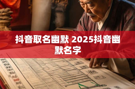 抖音取名幽默 2025抖音幽默名字