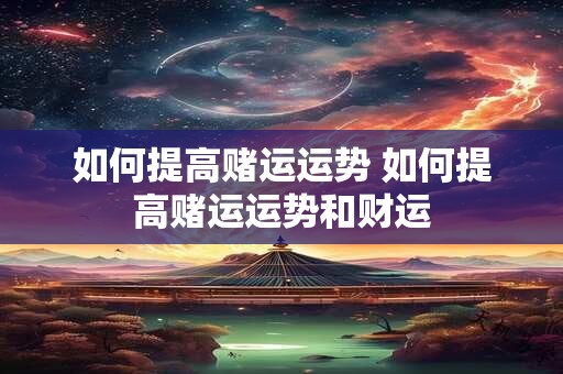 如何提高赌运运势 如何提高赌运运势和财运