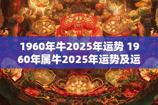 1960年牛2025年运势 1960年属牛2025年运势及运程