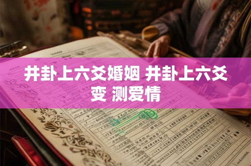 井卦上六爻婚姻 井卦上六爻变 测爱情