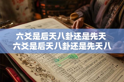 六爻是后天八卦还是先天 六爻是后天八卦还是先天八卦
