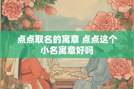 点点取名的寓意 点点这个小名寓意好吗