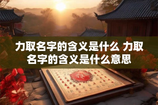 力取名字的含义是什么 力取名字的含义是什么意思