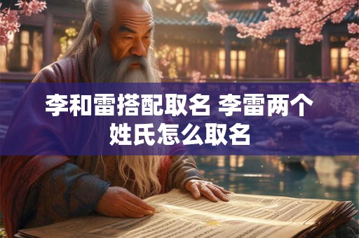 李和雷搭配取名 李雷两个姓氏怎么取名