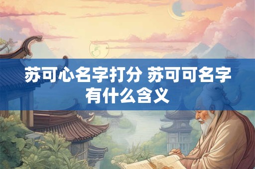 苏可心名字打分 苏可可名字有什么含义