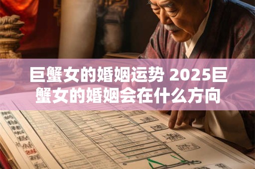 巨蟹女的婚姻运势 2025巨蟹女的婚姻会在什么方向