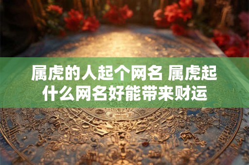 属虎的人起个网名 属虎起什么网名好能带来财运