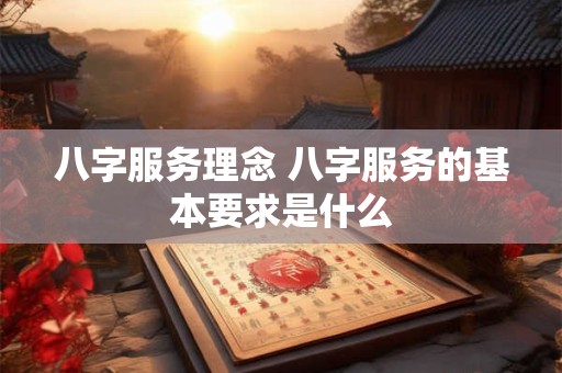 八字服务理念 八字服务的基本要求是什么