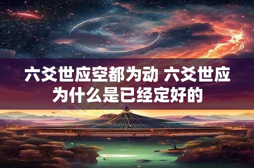 六爻世应空都为动 六爻世应为什么是已经定好的