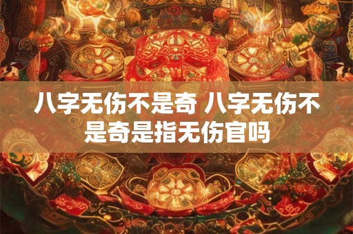 八字无伤不是奇 八字无伤不是奇是指无伤官吗