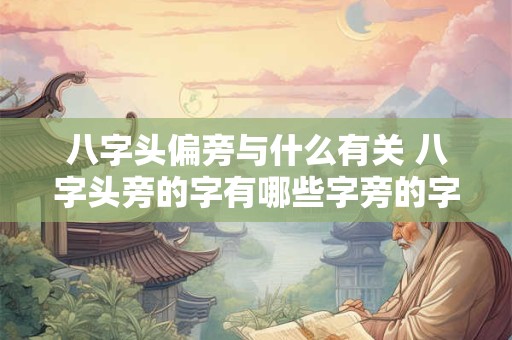 八字头偏旁与什么有关 八字头旁的字有哪些字旁的字