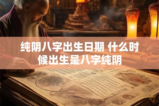 纯阴八字出生日期 什么时候出生是八字纯阴