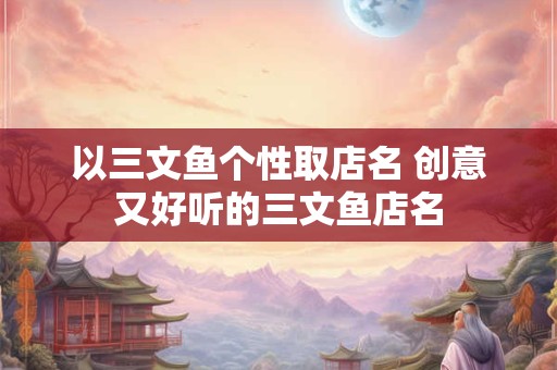 以三文鱼个性取店名 创意又好听的三文鱼店名