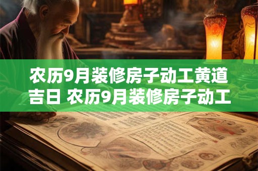 农历9月装修房子动工黄道吉日 农历9月装修房子动工黄道吉日有哪几天