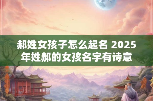 郝姓女孩子怎么起名 2026年姓郝的女孩名字有诗意