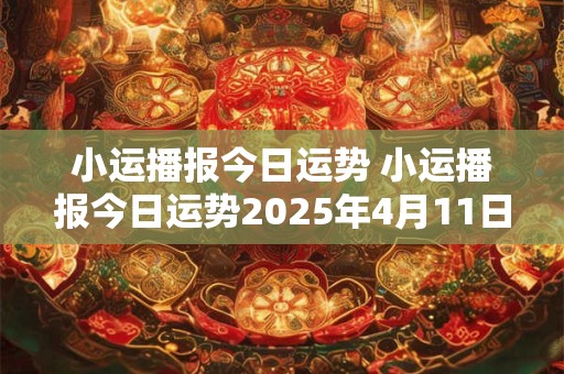 小运播报今日运势 小运播报今日运势2025年4月11日