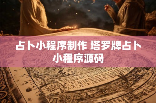 占卜小程序制作 塔罗牌占卜小程序源码