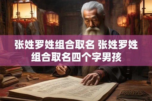 张姓罗姓组合取名 张姓罗姓组合取名四个字男孩