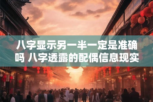八字显示另一半一定是准确吗 八字透露的配偶信息现实一定是吗