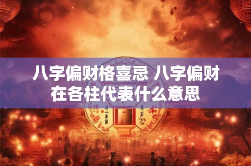 八字偏财格喜忌 八字偏财在各柱代表什么意思