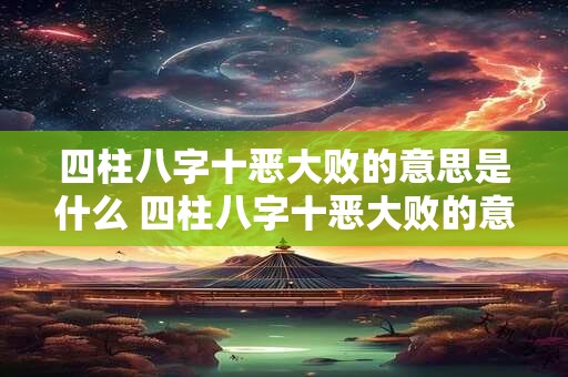 四柱八字十恶大败的意思是什么 四柱八字十恶大败的意思是什么
