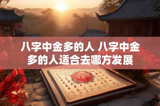八字中金多的人 八字中金多的人适合去哪方发展
