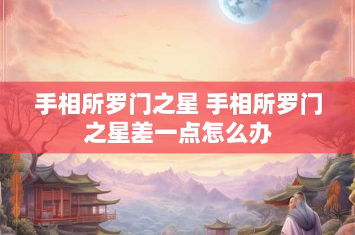 手相所罗门之星 手相所罗门之星差一点怎么办
