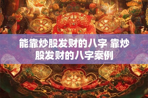 能靠炒股发财的八字 靠炒股发财的八字案例