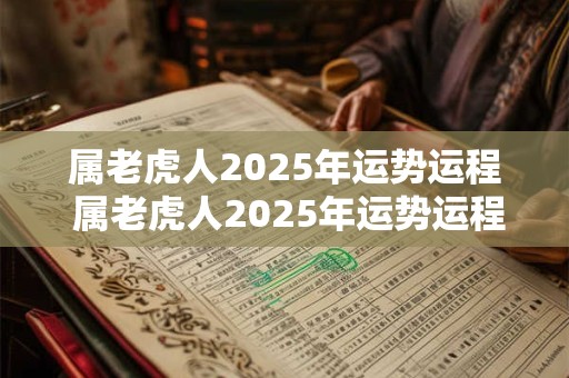 属老虎人2025年运势运程 属老虎人2025年运势运程详解