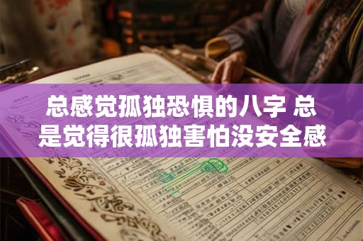 总感觉孤独恐惧的八字 总是觉得很孤独害怕没安全感