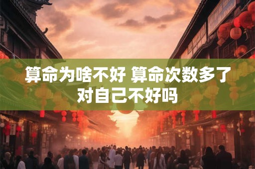 算命为啥不好 算命次数多了对自己不好吗
