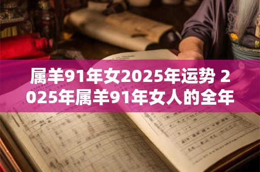 属羊91年女2025年运势 2025年属羊91年女人的全年运势