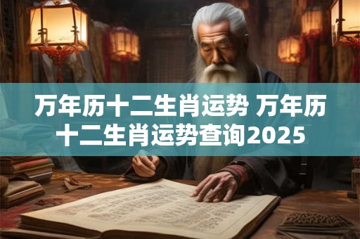 万年历十二生肖运势 万年历十二生肖运势查询2025
