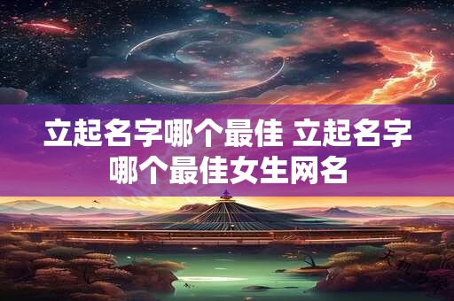 立起名字哪个最佳 立起名字哪个最佳女生网名