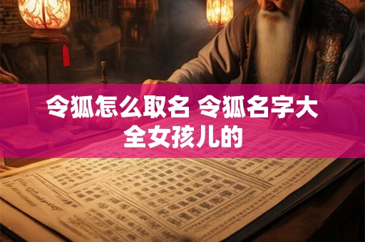 令狐怎么取名 令狐名字大全女孩儿的