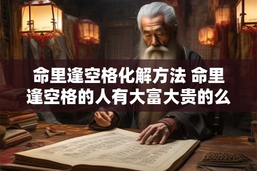 命里逢空格化解方法 命里逢空格的人有大富大贵的么