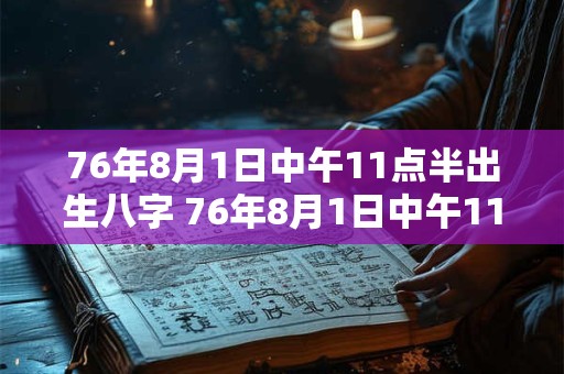 76年8月1日中午11点半出生八字 76年8月1日中午11点半出生八字是什么