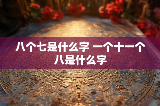 八个七是什么字 一个十一个八是什么字