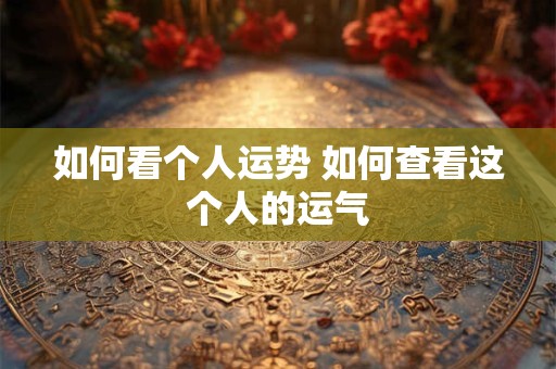 如何看个人运势 如何查看这个人的运气