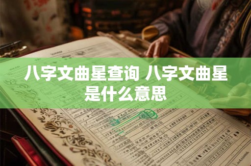 八字文曲星查询 八字文曲星是什么意思
