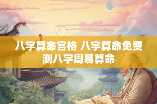 八字算命宫格 八字算命免费测八字周易算命